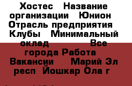 Хостес › Название организации ­ Юнион › Отрасль предприятия ­ Клубы › Минимальный оклад ­ 20 000 - Все города Работа » Вакансии   . Марий Эл респ.,Йошкар-Ола г.